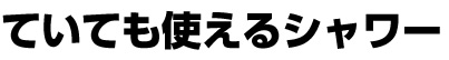 ていても使えるシャワー
